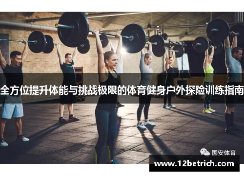 全方位提升体能与挑战极限的体育健身户外探险训练指南